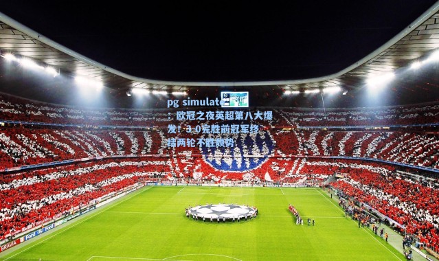 pg simulate：欧冠之夜英超第八大爆发！3-0完胜前冠军终结两轮不胜颓势