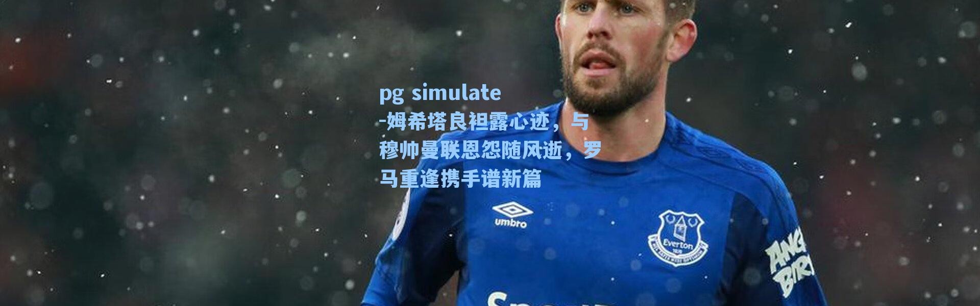 pg simulate-姆希塔良袒露心迹，与穆帅曼联恩怨随风逝，罗马重逢携手谱新篇
