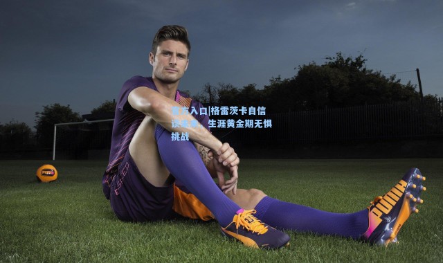 官方入口|格雷茨卡自信谈未来，生涯黄金期无惧挑战