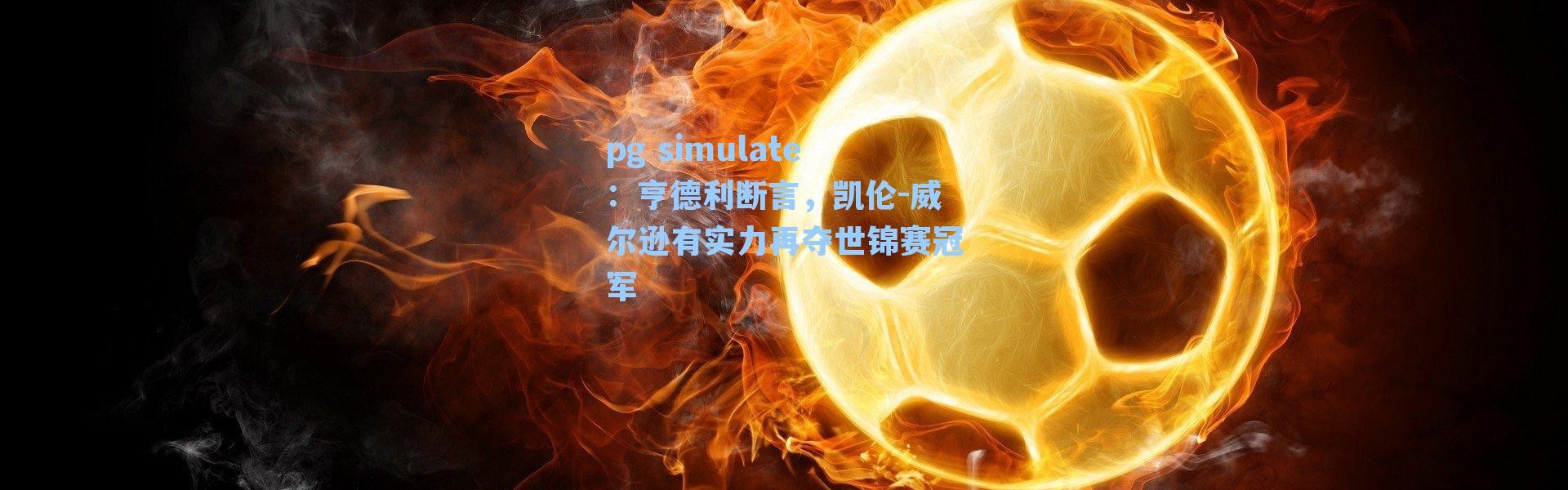 pg simulate：亨德利断言，凯伦-威尔逊有实力再夺世锦赛冠军