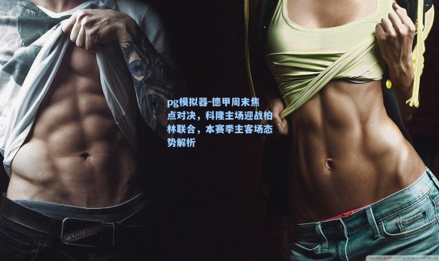 pg模拟器-德甲周末焦点对决，科隆主场迎战柏林联合，本赛季主客场态势解析