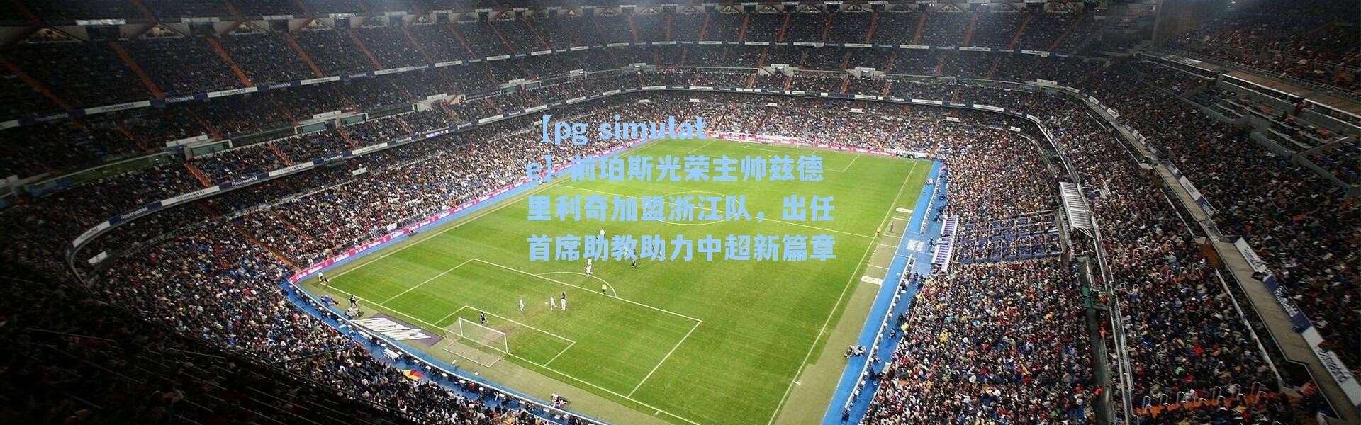 【pg simulate】前珀斯光荣主帅兹德里利奇加盟浙江队，出任首席助教助力中超新篇章