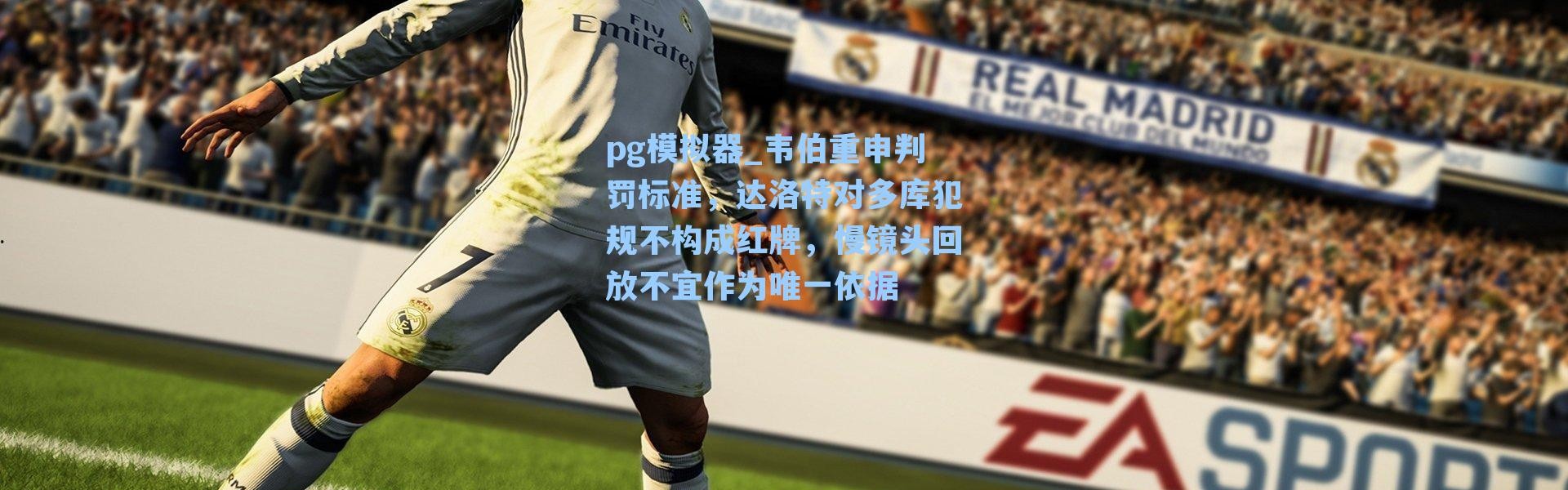 pg模拟器_韦伯重申判罚标准，达洛特对多库犯规不构成红牌，慢镜头回放不宜作为唯一依据
