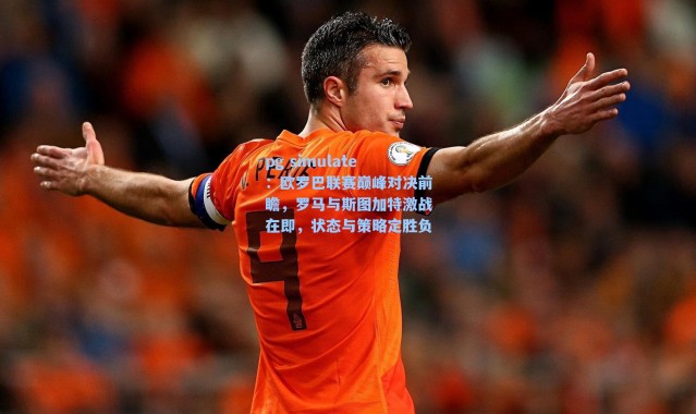 pg simulate：欧罗巴联赛巅峰对决前瞻，罗马与斯图加特激战在即，状态与策略定胜负