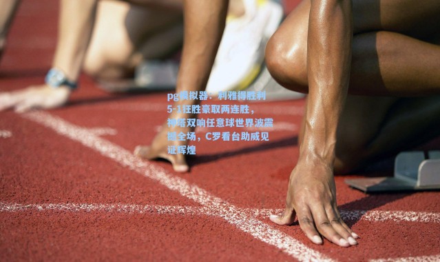 pg模拟器：利雅得胜利5-1狂胜豪取两连胜，神塔双响任意球世界波震撼全场，C罗看台助威见证辉煌