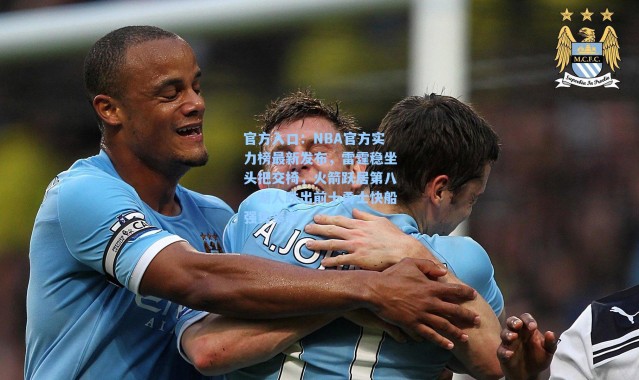 官方入口：NBA官方实力榜最新发布，雷霆稳坐头把交椅，火箭跃居第八，湖人跌出前十勇士快船强势攀升