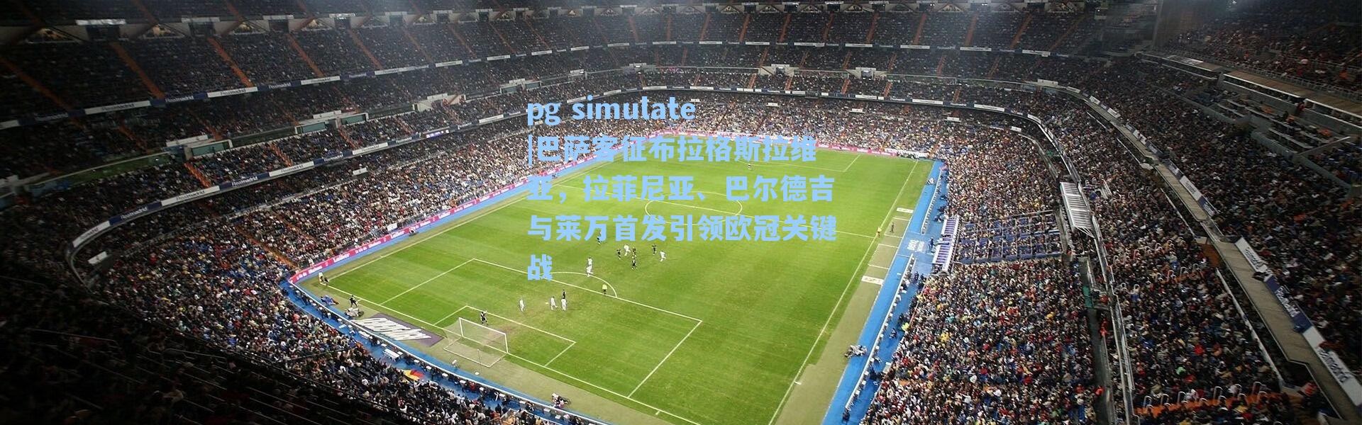 pg simulate|巴萨客征布拉格斯拉维亚，拉菲尼亚、巴尔德吉与莱万首发引领欧冠关键战