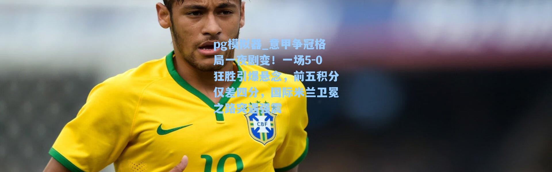 pg模拟器_意甲争冠格局一夜剧变！一场5-0狂胜引爆悬念，前五积分仅差四分，国际米兰卫冕之路突遇强震