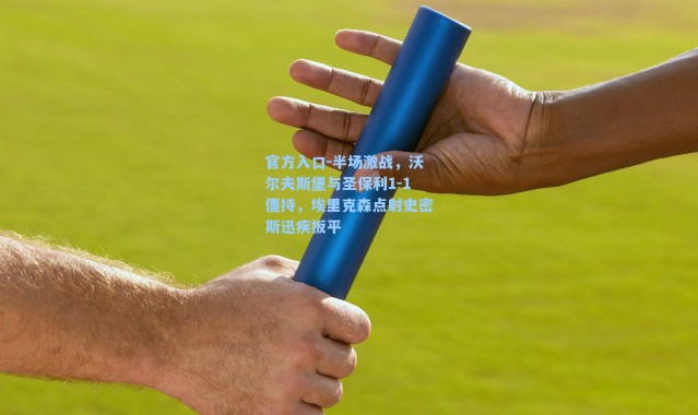 官方入口-半场激战，沃尔夫斯堡与圣保利1-1僵持，埃里克森点射史密斯迅疾扳平