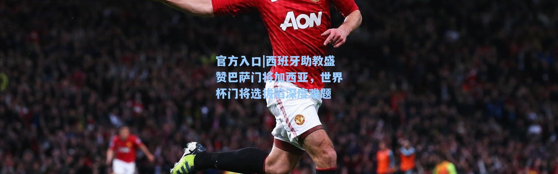 官方入口|西班牙助教盛赞巴萨门将加西亚，世界杯门将选拔陷深度难题