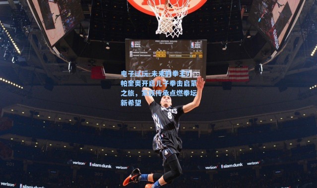 电子试玩-未来的拳王？帕奎奥开启儿子拳击启蒙之旅，家族传承点燃拳坛新希望