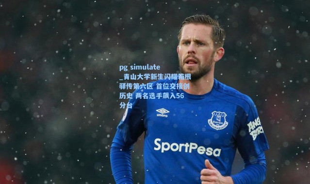 pg simulate_青山大学新生闪耀箱根驿传第六区 首位交接创历史 两名选手飙入56分台