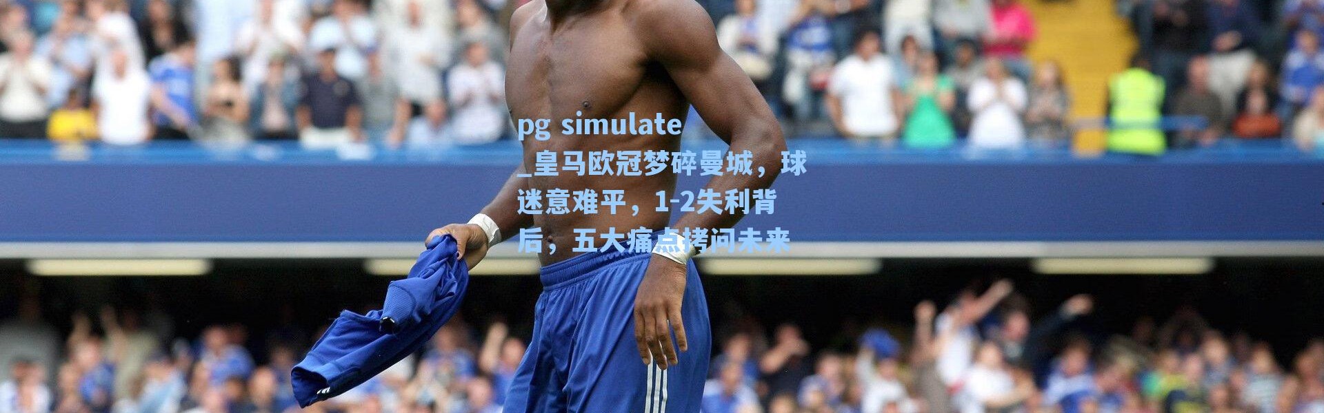 pg simulate_皇马欧冠梦碎曼城，球迷意难平，1-2失利背后，五大痛点拷问未来