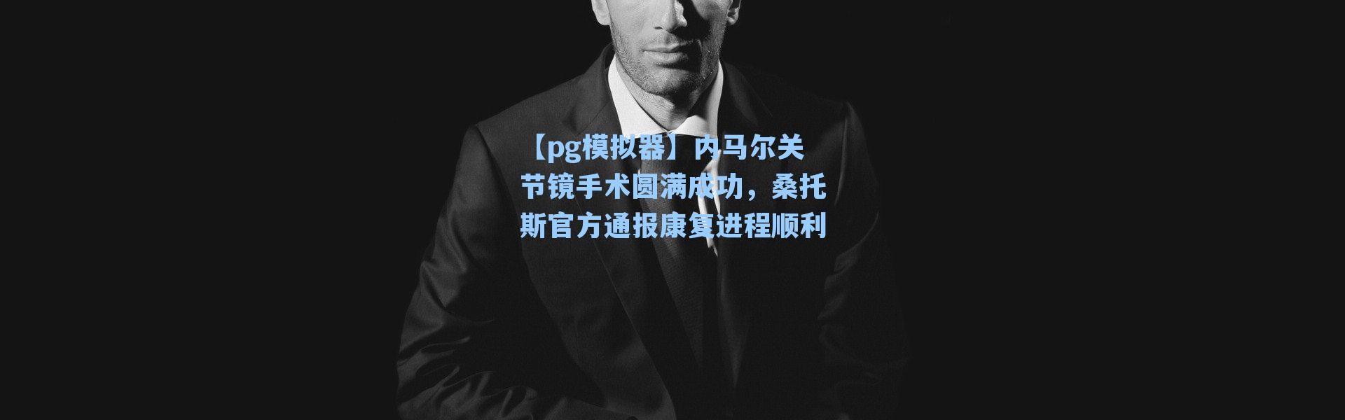 【pg模拟器】内马尔关节镜手术圆满成功，桑托斯官方通报康复进程顺利
