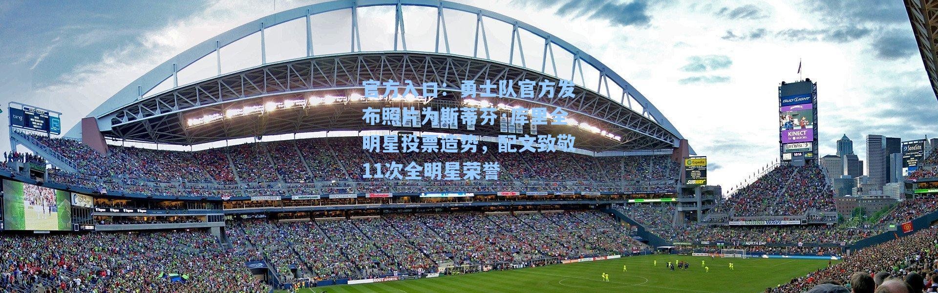 官方入口：勇士队官方发布照片为斯蒂芬·库里全明星投票造势，配文致敬11次全明星荣誉