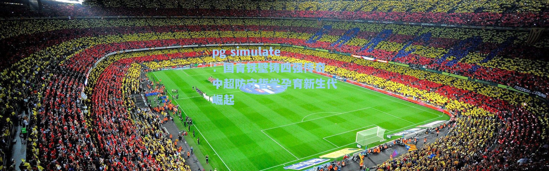 pg simulate：国青铁壁铸四强传奇 中超防守哲学孕育新生代崛起