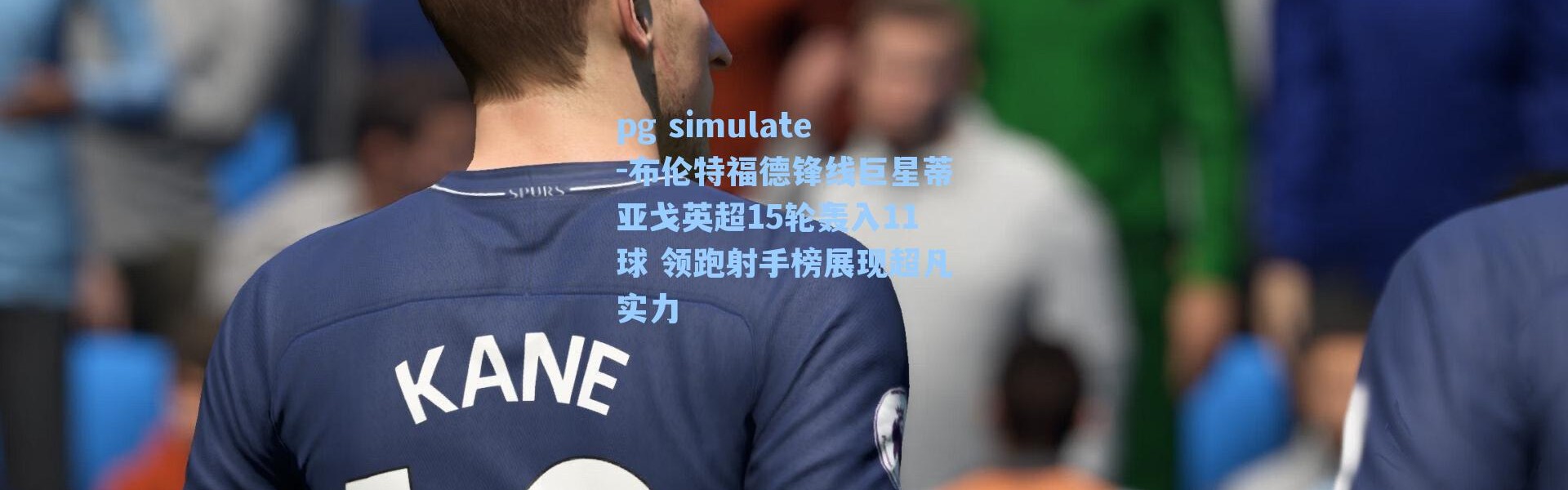 pg simulate-布伦特福德锋线巨星蒂亚戈英超15轮轰入11球 领跑射手榜展现超凡实力