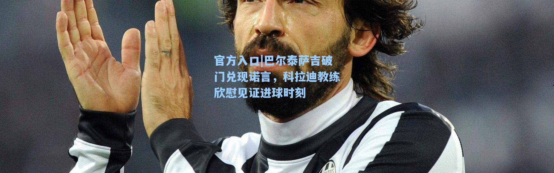 官方入口|巴尔泰萨吉破门兑现诺言，科拉迪教练欣慰见证进球时刻