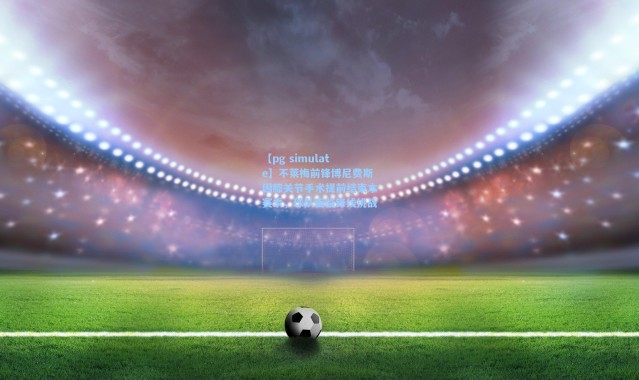 【pg simulate】不莱梅前锋博尼费斯因膝关节手术提前结束本赛季，球队面临锋线挑战