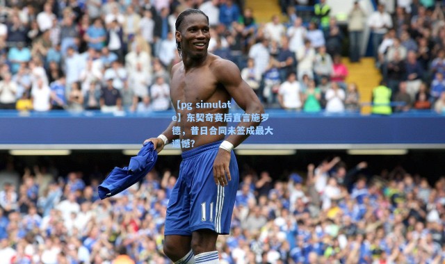 【pg simulate】东契奇赛后直言施罗德，昔日合同未签成最大遗憾？