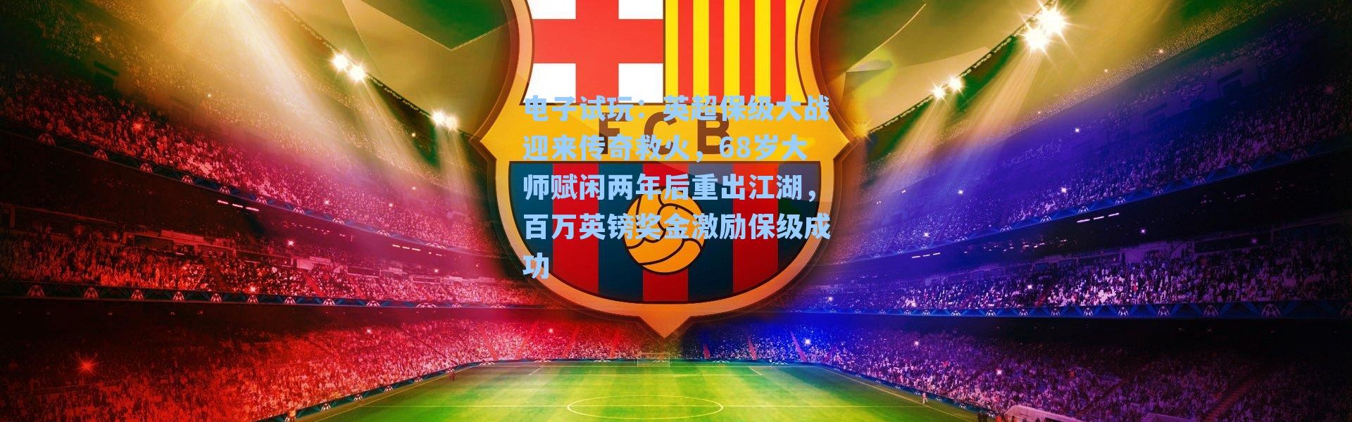 电子试玩：英超保级大战迎来传奇救火，68岁大师赋闲两年后重出江湖，百万英镑奖金激励保级成功