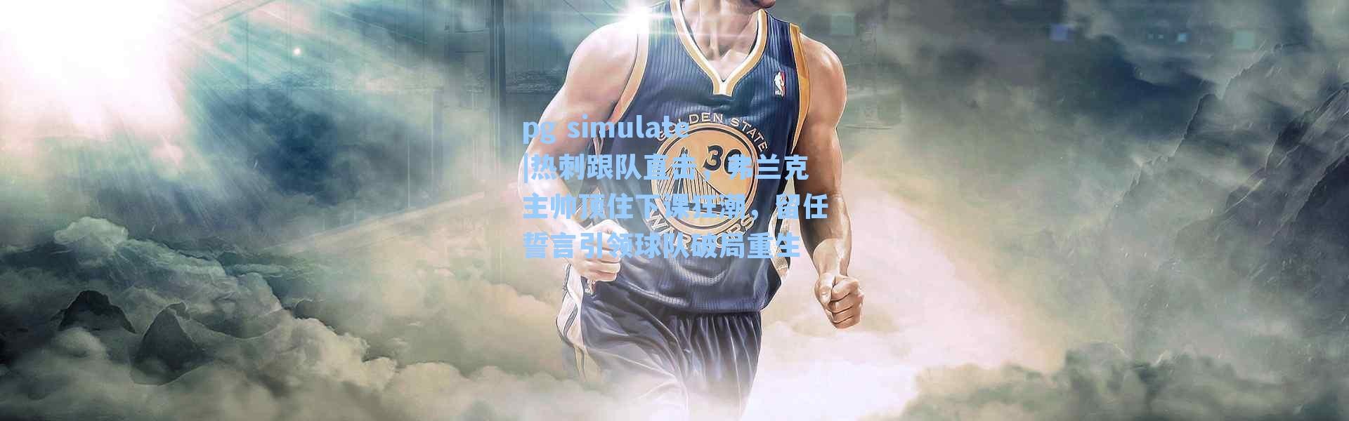 pg simulate|热刺跟队直击，弗兰克主帅顶住下课狂潮，留任誓言引领球队破局重生