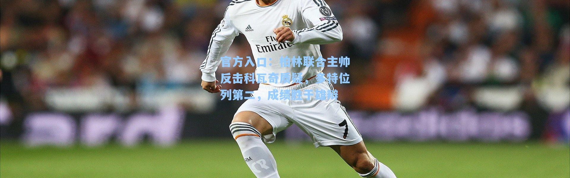 官方入口：柏林联合主帅反击科瓦奇质疑，多特位列第二，成绩胜于雄辩