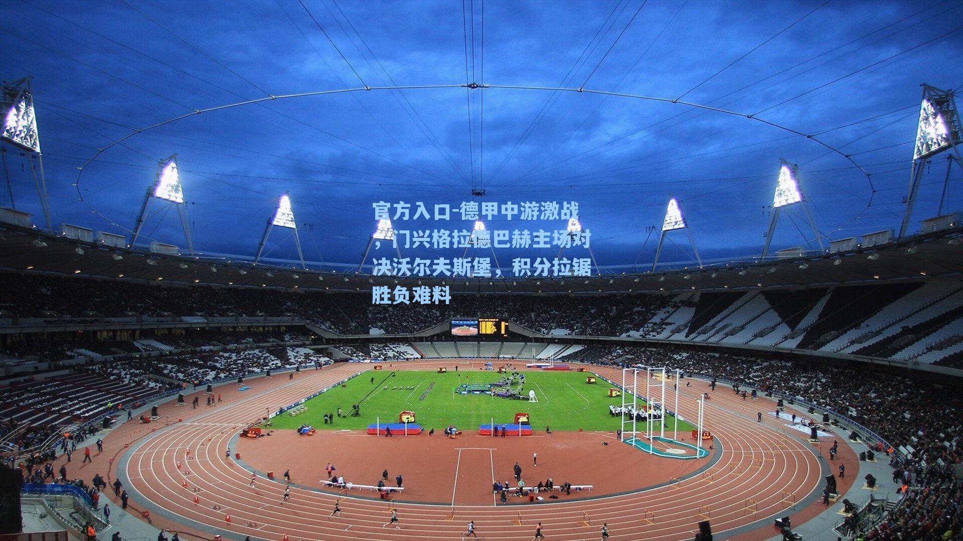 德甲中游激战，门兴格拉德巴赫主场对决沃尔夫斯堡，积分拉锯胜负难料