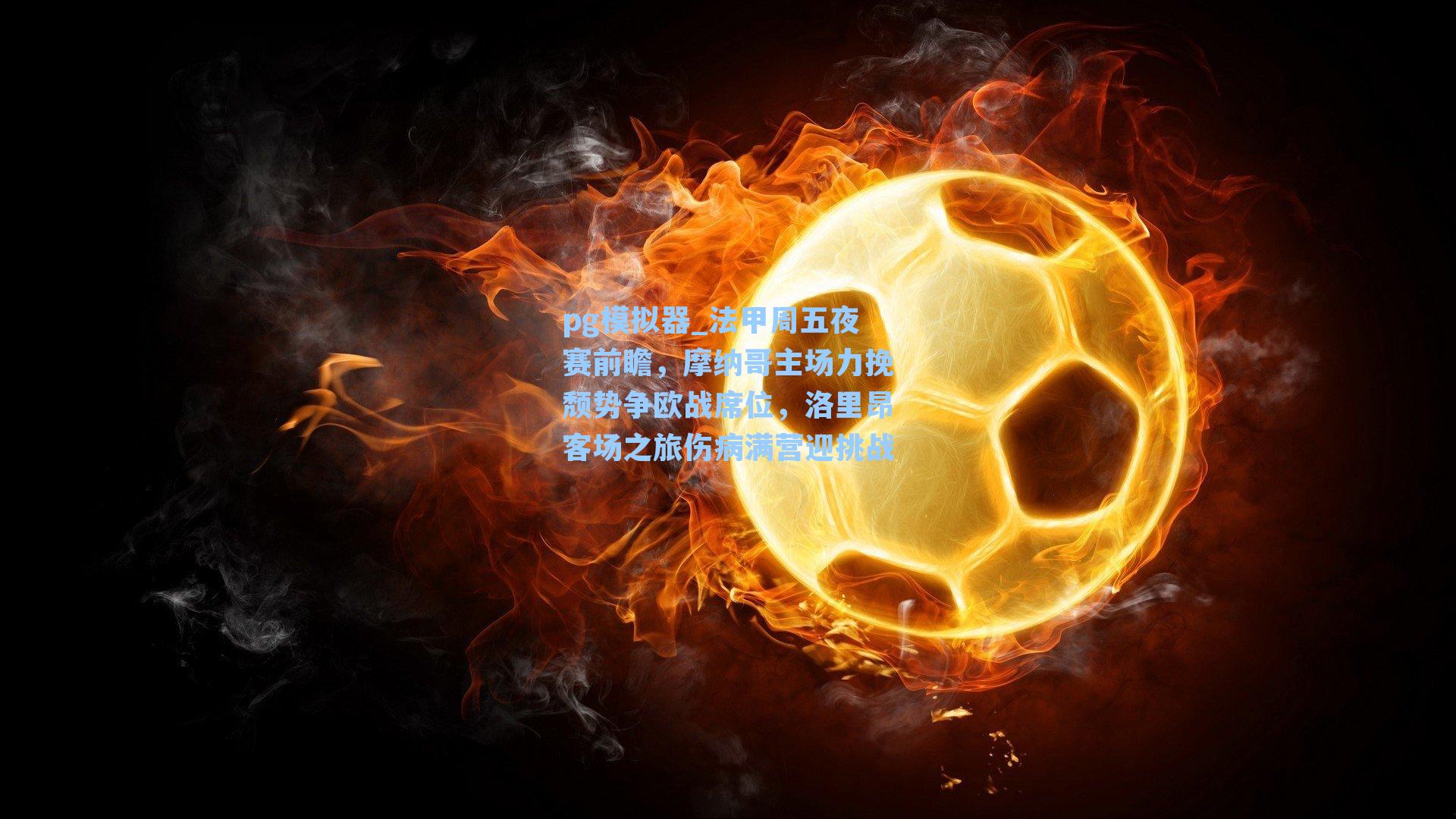 法甲周五夜赛前瞻，摩纳哥主场力挽颓势争欧战席位，洛里昂客场之旅伤病满营迎挑战