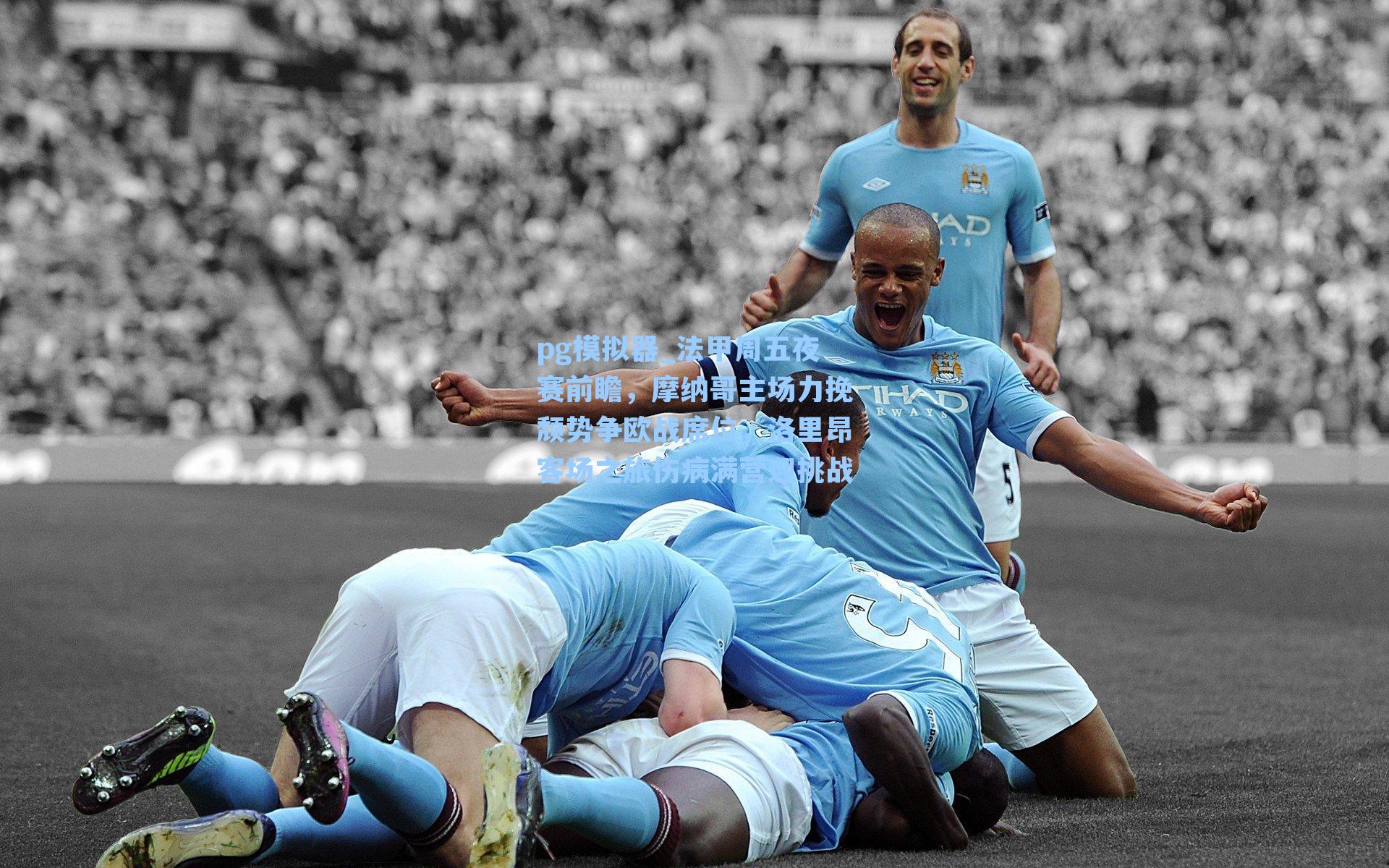 法甲周五夜赛前瞻，摩纳哥主场力挽颓势争欧战席位，洛里昂客场之旅伤病满营迎挑战