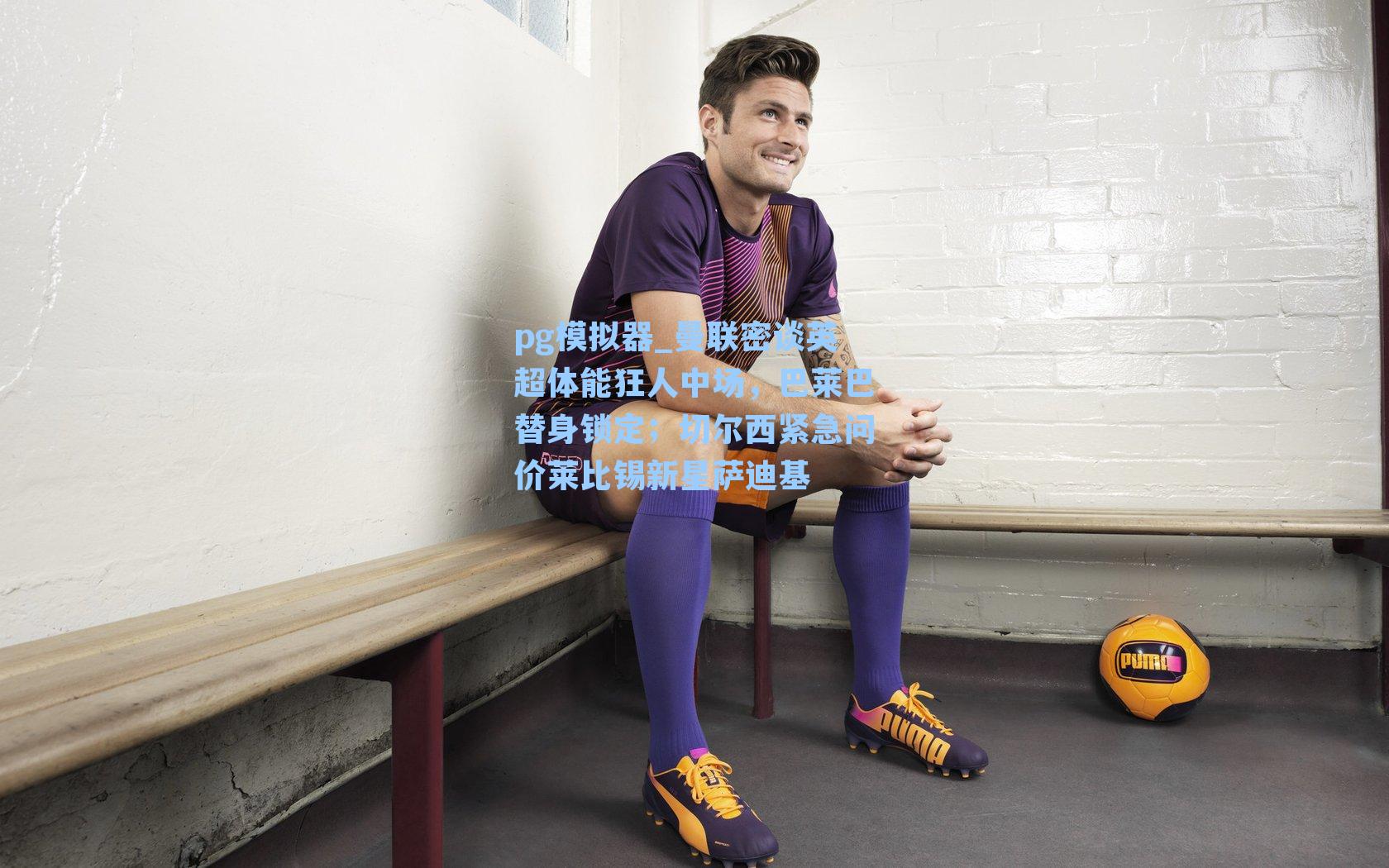 曼联密谈英超体能狂人中场，巴莱巴替身锁定；切尔西紧急问价莱比锡新星萨迪基