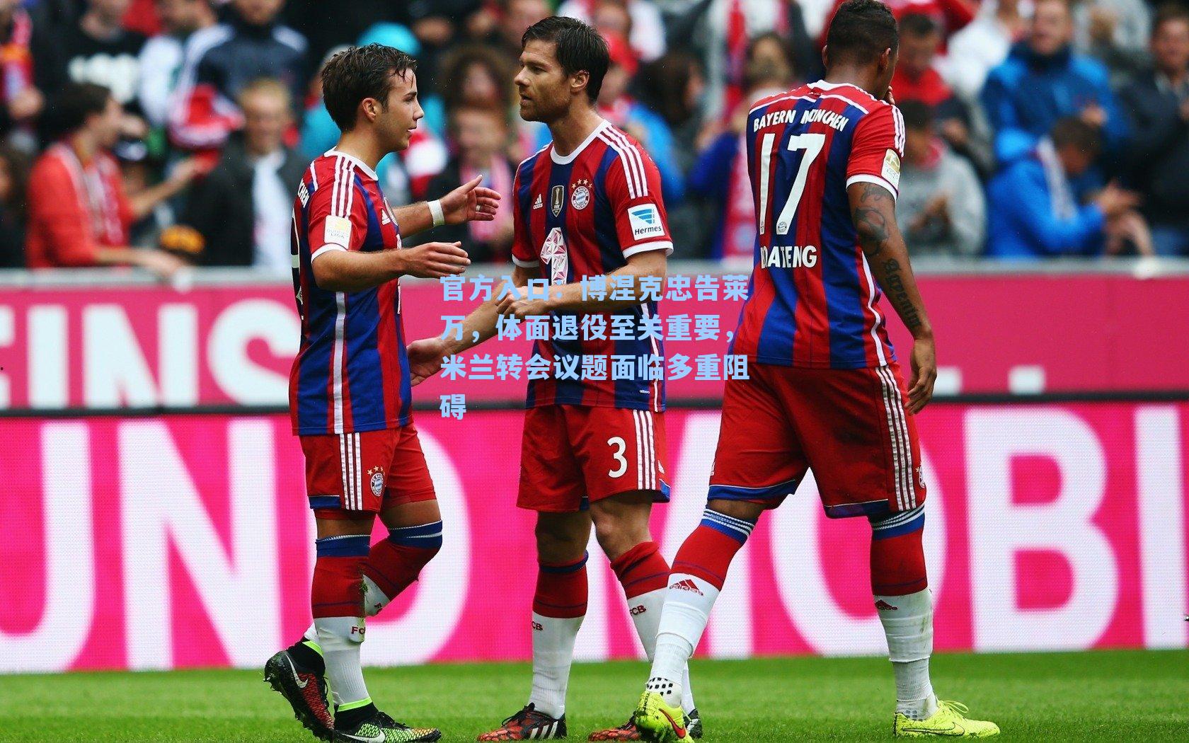 博涅克忠告莱万，体面退役至关重要，米兰转会议题面临多重阻碍