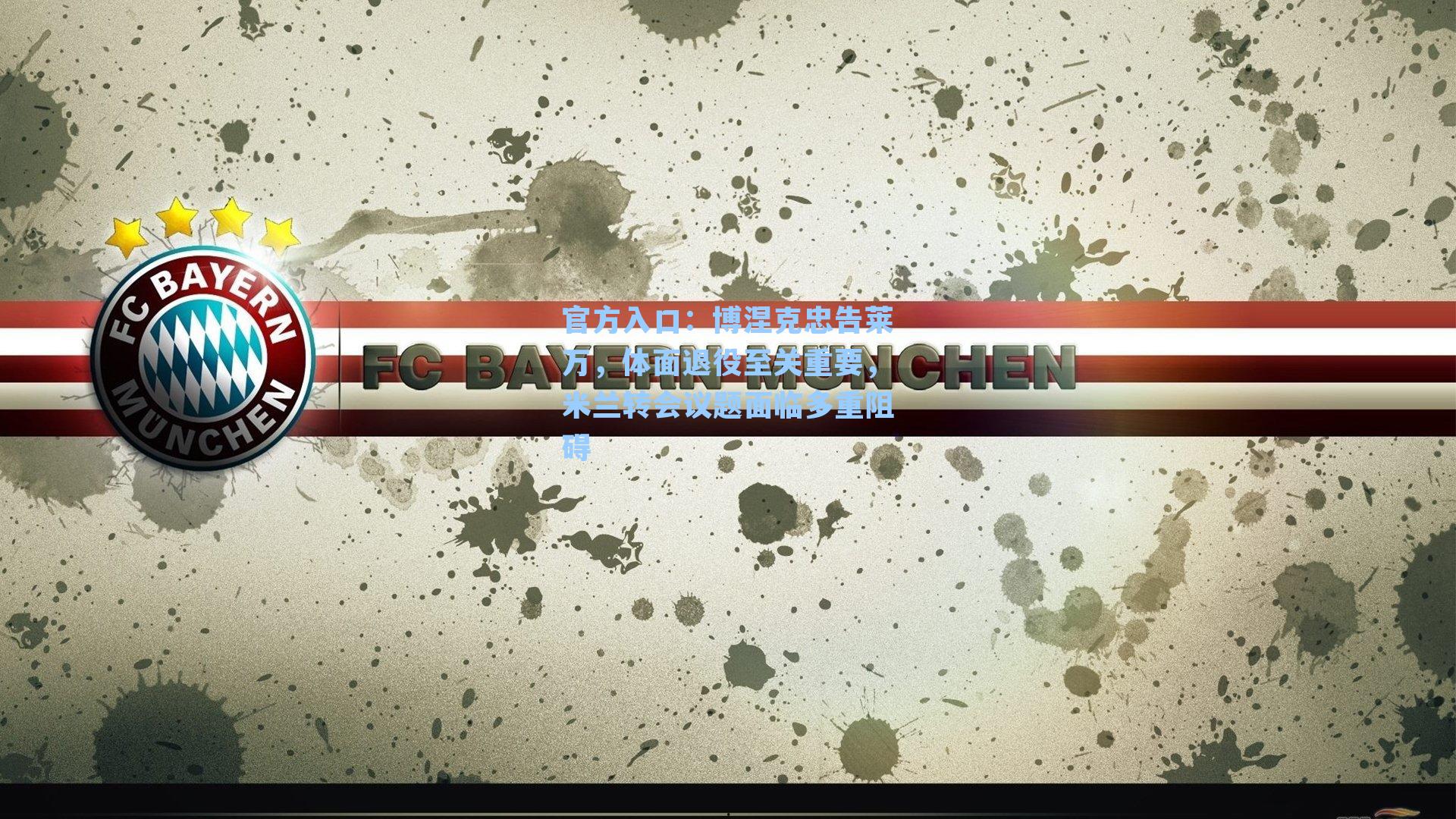 博涅克忠告莱万，体面退役至关重要，米兰转会议题面临多重阻碍