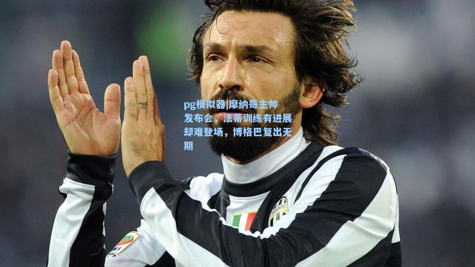 摩纳哥主帅发布会,法蒂训练有进展却难登场,博格巴复出无期