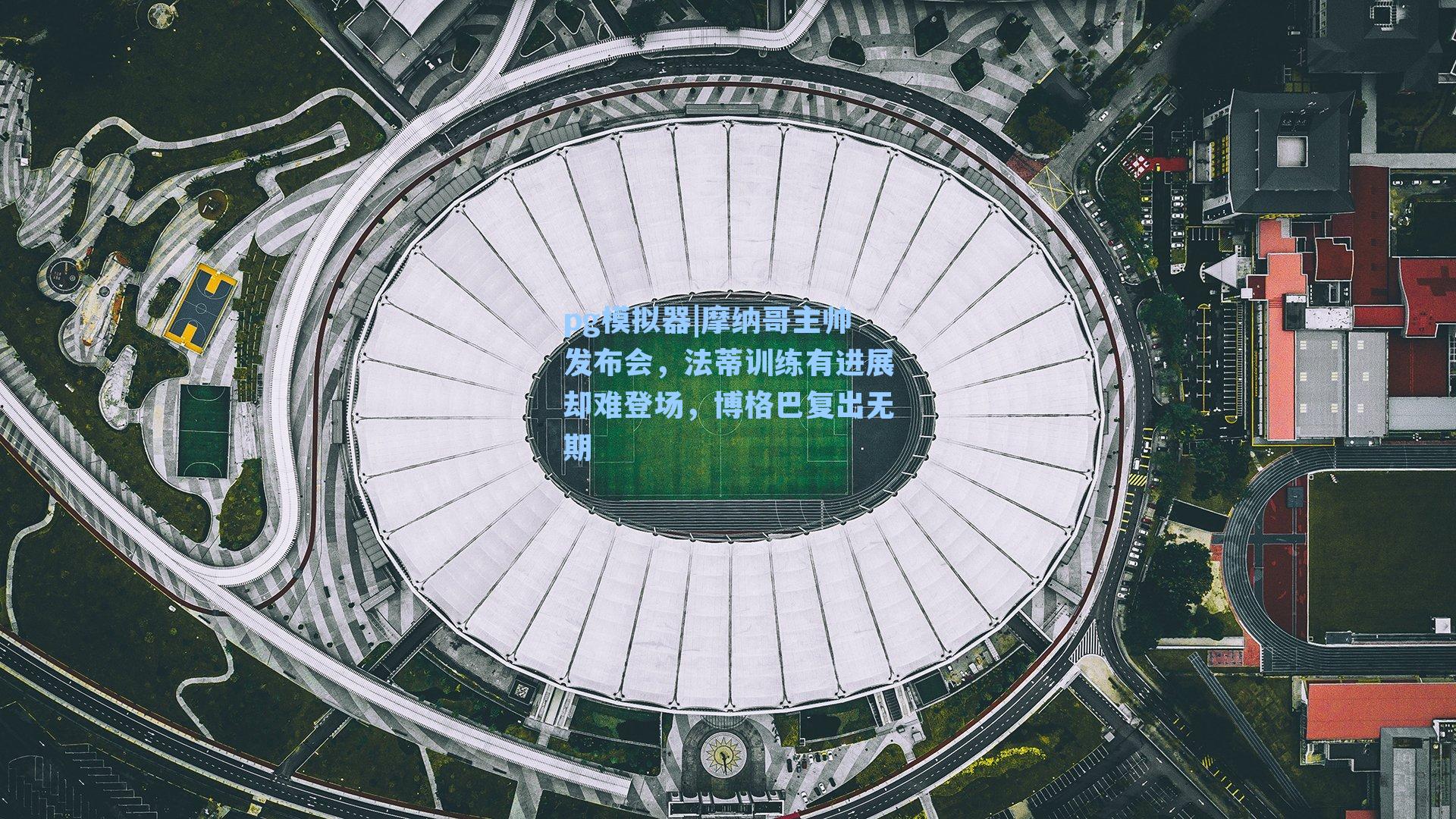 摩纳哥主帅发布会,法蒂训练有进展却难登场,博格巴复出无期