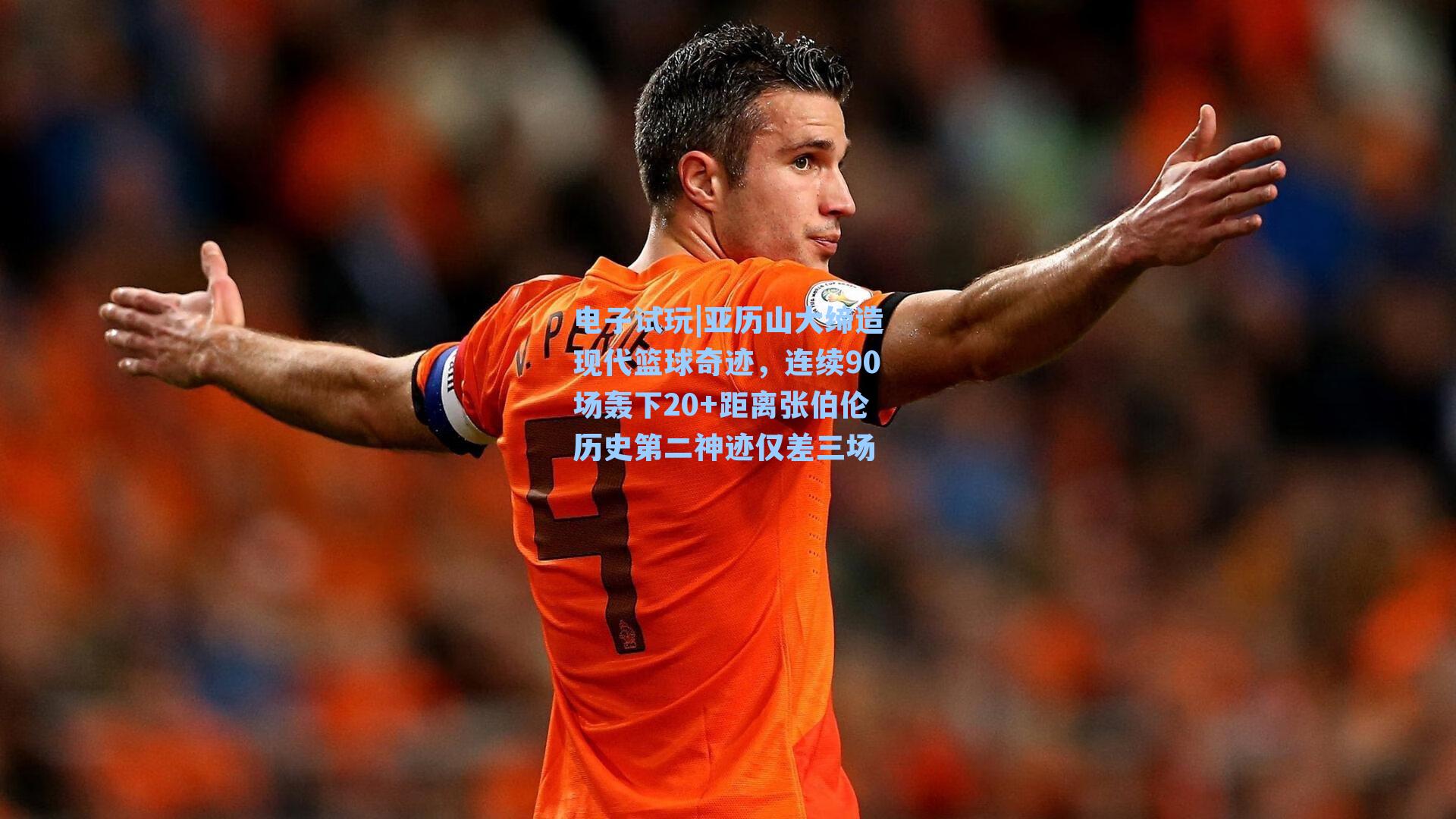 亚历山大缔造现代篮球奇迹，连续90场轰下20+距离张伯伦历史第二神迹仅差三场