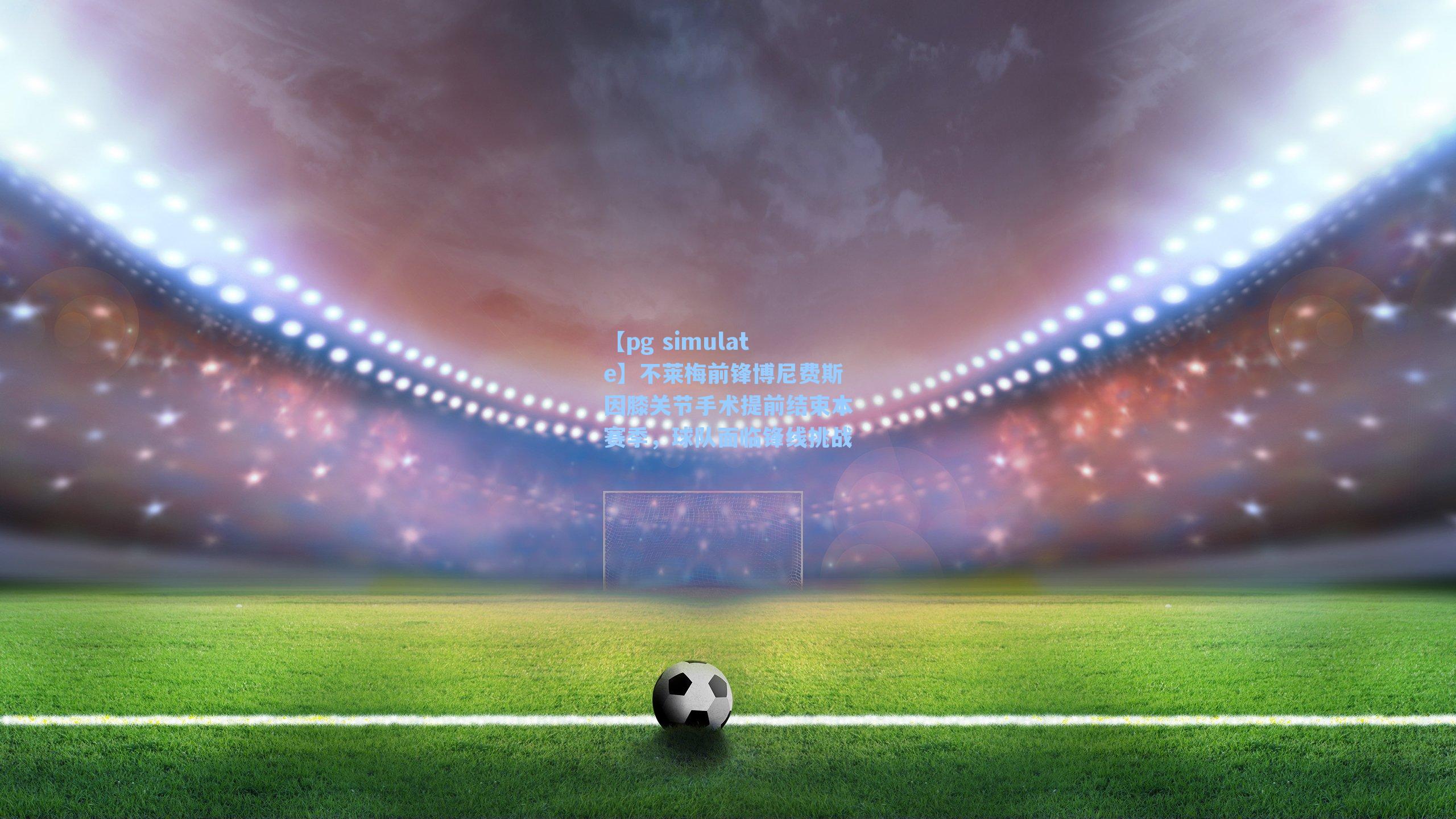 不莱梅前锋博尼费斯因膝关节手术提前结束本赛季,球队面临锋线挑战